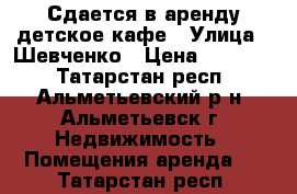 Сдается в аренду детское кафе › Улица ­ Шевченко › Цена ­ 50 000 - Татарстан респ., Альметьевский р-н, Альметьевск г. Недвижимость » Помещения аренда   . Татарстан респ.